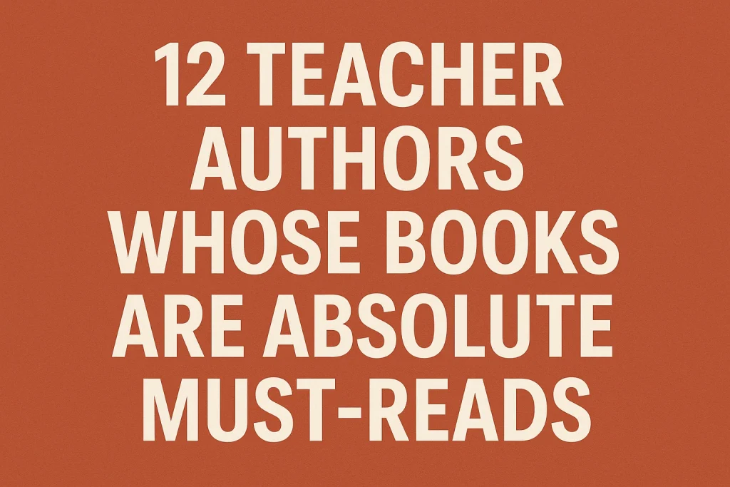 12 Teacher Authors Whose Books: Are Absolute Must-Reads